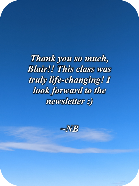 Thank you so much, Blair!! This class was truly life-changing! I look forward to the newsletter :)-NB